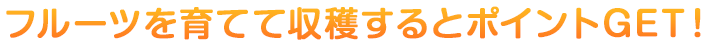 フルーツを育てて収穫するとポイントGET！